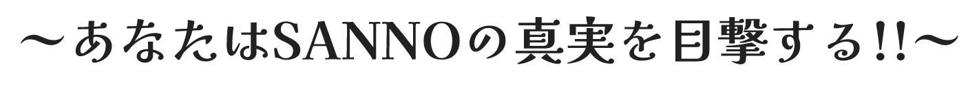 あなたはSANNOの真実を目撃する！！