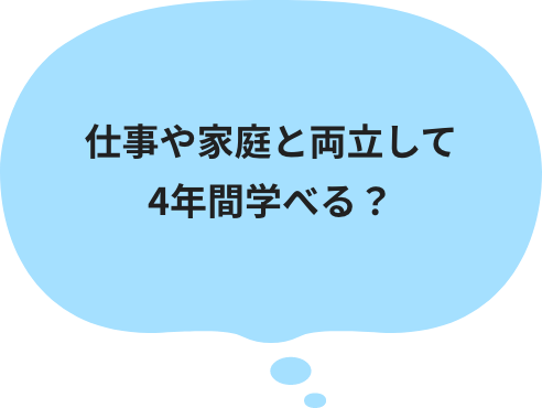 仕事や家庭と両立して4年間学べる？