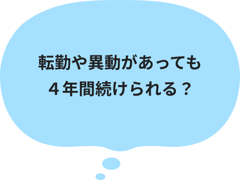 転勤や異動があっても４年間続けられる？