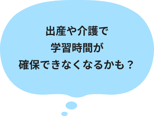 出産や介護で学習時間が確保できなくなるかも？