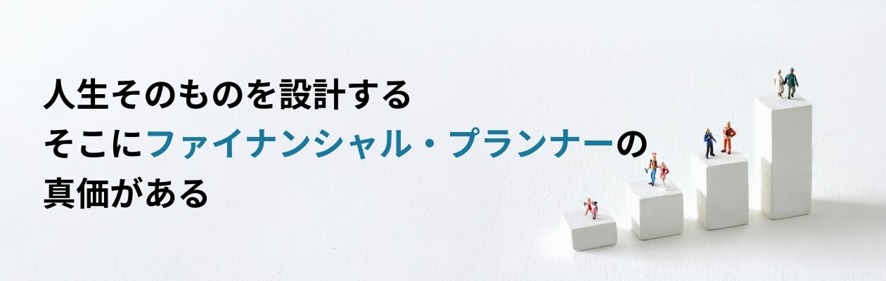 人生そのものを設計する　そこにファイナンシャル・プランナーの真価がある