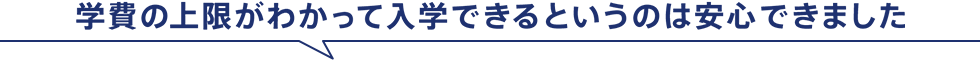 学費の上限がわかって入学できるというのは安心できました